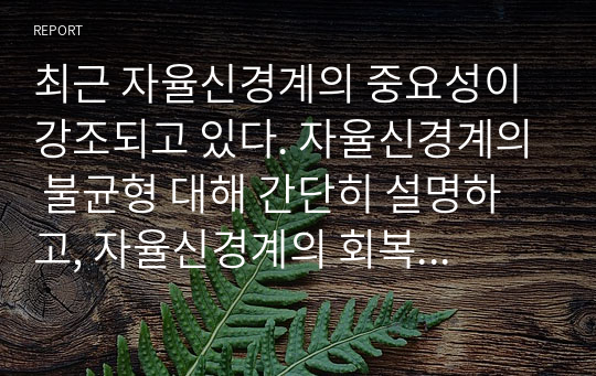 최근 자율신경계의 중요성이 강조되고 있다. 자율신경계의 불균형 대해 간단히 설명하고, 자율신경계의 회복을 위한 효과적인 방법에 대해 제시하시오.