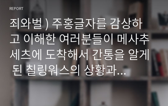 죄와벌 ) 주홍글자를 감상하고 이해한 여러분들이 메사추세츠에 도착해서 간통을 알게 된 칠링워스의 상황과 입장이었다면, 이후 어떤 삶을 선택했을지에 대한 서술과, 그 선택을 달성하기 위해 어떠한 노력을 했을지에 대해 본