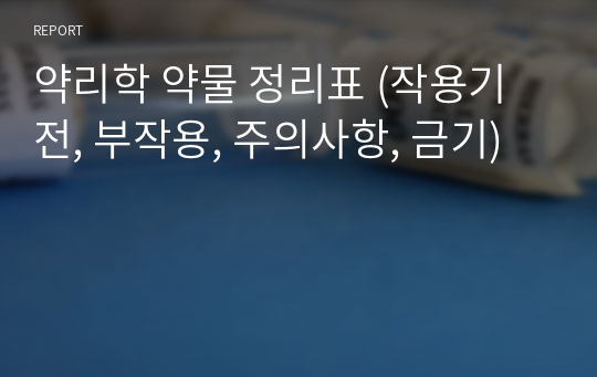 약리학 약물 정리표 (작용기전, 부작용, 주의사항, 금기)