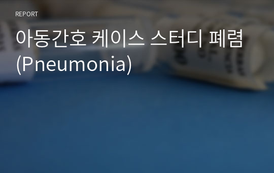 아동간호 케이스 스터디 폐렴(Pneumonia)