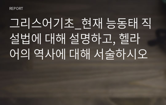 그리스어기초_현재 능동태 직설법에 대해 설명하고, 헬라어의 역사에 대해 서술하시오