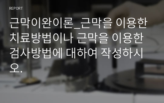 근막이완이론_근막을 이용한 치료방법이나 근막을 이용한 검사방법에 대하여 작성하시오.