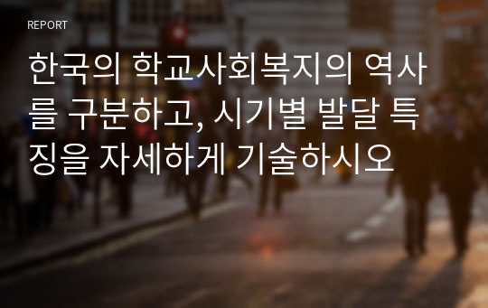 한국의 학교사회복지의 역사를 구분하고, 시기별 발달 특징을 자세하게 기술하시오