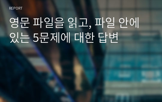 영문 파일을 읽고, 파일 안에 있는 5문제에 대한 답변