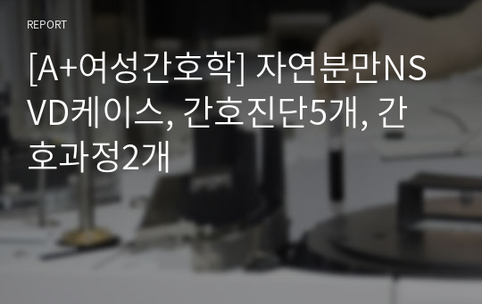 [A+여성간호학] 자연분만NSVD케이스, 간호진단5개, 간호과정2개