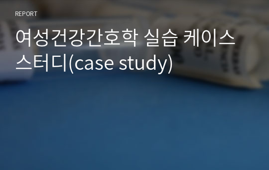 여성건강간호학 실습 케이스스터디(case study)