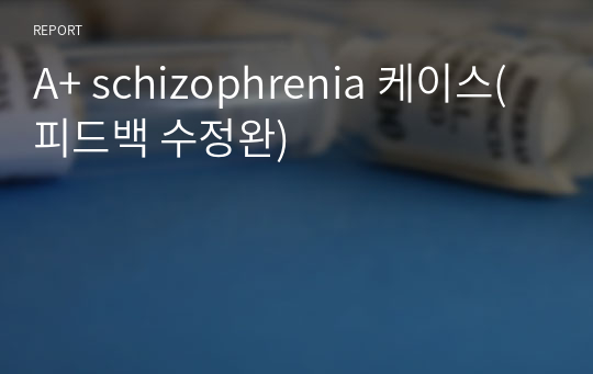 A+ schizophrenia 케이스(피드백 수정완)