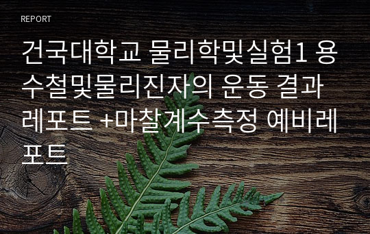 건국대학교 물리학및실험1 용수철및물리진자의 운동 결과레포트 +마찰계수측정 예비레포트