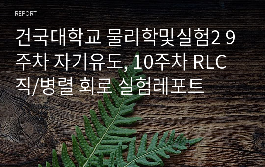 건국대학교 물리학및실험2 9주차 자기유도, 10주차 RLC 직/병렬 회로 실험레포트