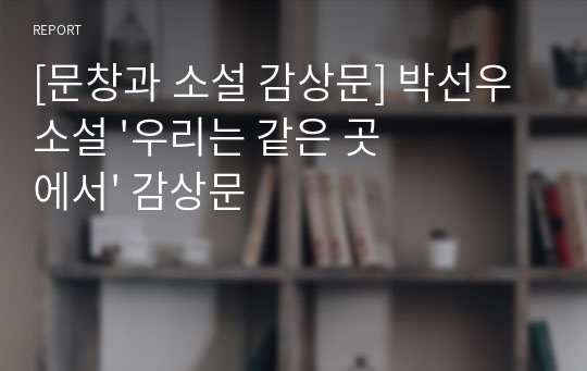 [문창과 소설 감상문] 박선우 소설 &#039;우리는 같은 곳에서&#039; 감상문