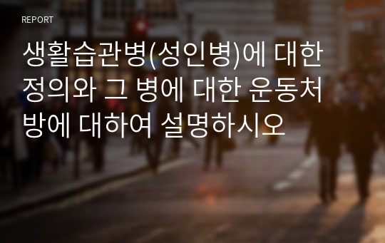 생활습관병(성인병)에 대한 정의와 그 병에 대한 운동처방에 대하여 설명하시오