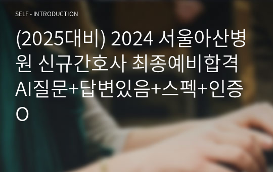 (2025대비) 2024 서울아산병원 신규간호사 AI질문+답변있음+스펙+인증O