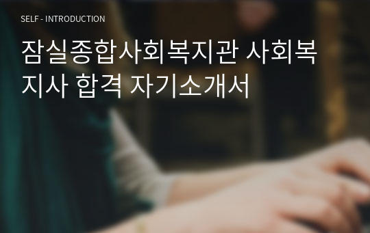 잠실종합사회복지관 사회복지사 합격 자기소개서