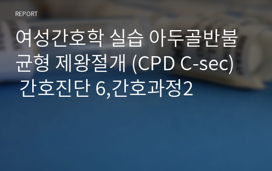 여성간호학 실습 아두골반불균형 제왕절개 (CPD C-sec)  간호진단 6,간호과정2