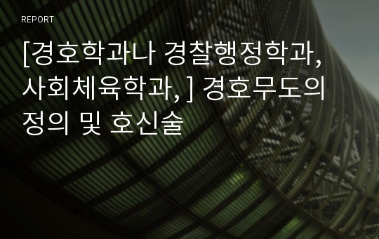 [경호학과나 경찰행정학과, 사회체육학과, ] 경호무도의 정의 및 호신술