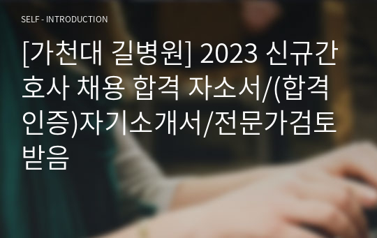 [가천대 길병원] 2023 신규간호사 채용 합격 자소서/(합격인증)자기소개서/전문가검토받음