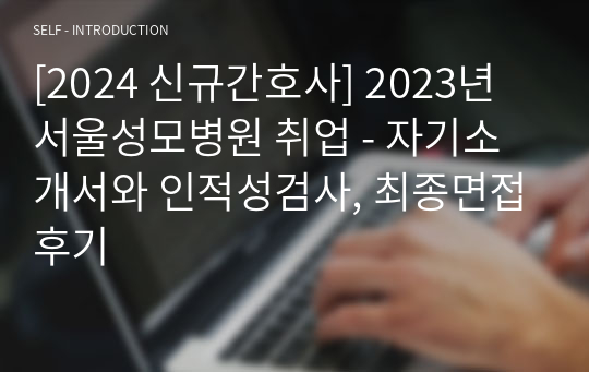 [2025년 대비] 2024 신규간호사 2023년 서울성모병원 취업 - 자기소개서와 인적성검사, 최종면접후기