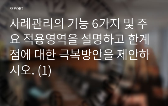 사례관리의 기능 6가지 및 주요 적용영역을 설명하고 한계점에 대한 극복방안을 제안하시오. (1)