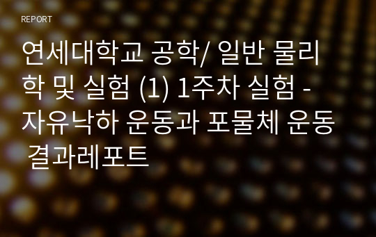 연세대학교 공학/ 일반 물리학 및 실험 (1) 1주차 실험 - 자유낙하 운동과 포물체 운동 결과레포트