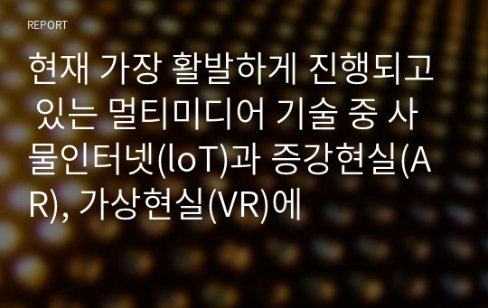 현재 가장 활발하게 진행되고 있는 멀티미디어 기술 중 사물인터넷(loT)과 증강현실(AR), 가상현실(VR)에