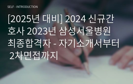 [2025년 대비] 2024 신규간호사 2023년 삼성서울병원 최종합격자 - 자기소개서부터 2차면접까지