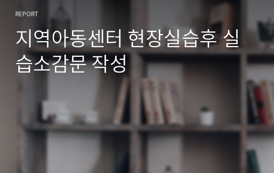 지역아동센터 현장실습후 실습소감문 작성