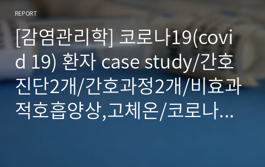 [감염관리학] 코로나19(covid 19) 환자 case study/간호진단2개/간호과정2개/비효과적호흡양상,고체온/코로나19 케이스