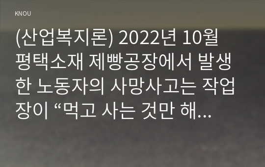 (산업복지론) 2022년 10월 평택소재 제빵공장에서 발생한 노동자의 사망사고는 작업장이 “먹고 사는 것만 해결하는 곳