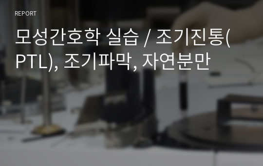 모성간호학 실습 / 조기진통(PTL), 조기파막, 자연분만