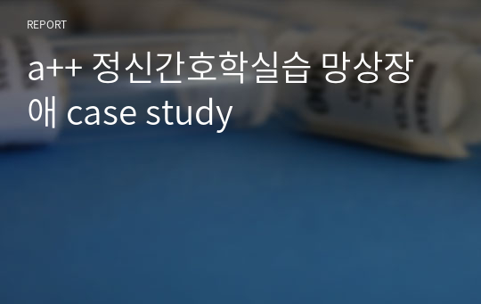 a++ 정신간호학실습 망상장애 case study