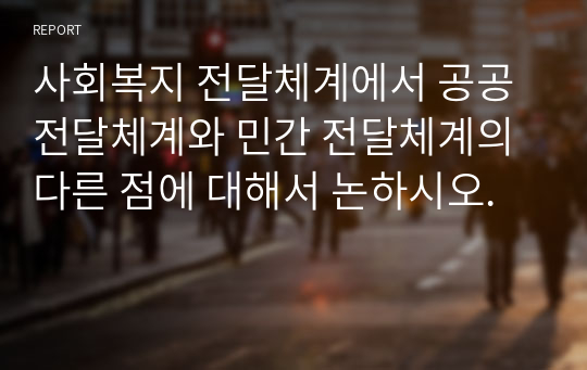 사회복지 전달체계에서 공공전달체계와 민간 전달체계의 다른 점에 대해서 논하시오.