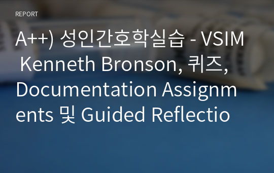 A++) 성인간호학실습 - VSIM Kenneth Bronson, 퀴즈, Documentation Assignments 및 Guided Reflection Questions