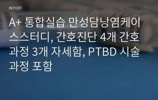 A+ 통합실습 만성담낭염케이스스터디, 간호진단 4개 간호과정 3개 자세함, PTBD 시술과정 포함