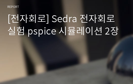 [전자회로] Sedra 전자회로 실험 pspice 시뮬레이션 2장