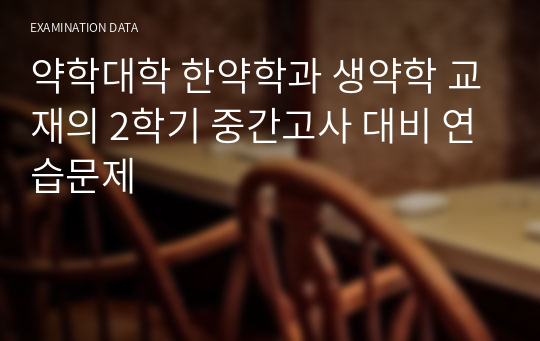 약학대학 한약학과 생약학 교재의 2학기 중간고사 대비 연습문제