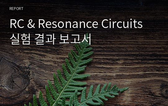 RC &amp; Resonance Circuits실험 결과 보고서