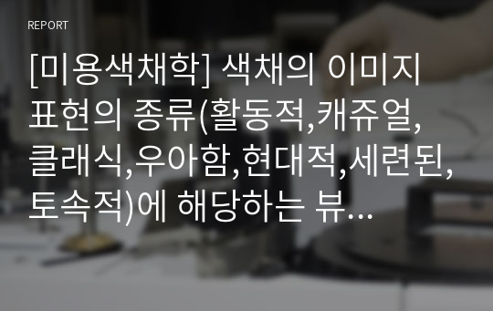 [미용색채학] 색채의 이미지 표현의 종류(활동적,캐쥬얼,클래식,우아함,현대적,세련된,토속적)에 해당하는 뷰티 이미지를 찾고 이미지를 특징을 설명하세요