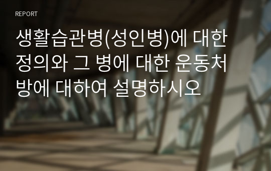 생활습관병(성인병)에 대한 정의와 그 병에 대한 운동처방에 대하여 설명하시오