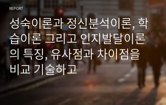 성숙이론과 정신분석이론, 학습이론 그리고 인지발달이론의 특징, 유사점과 차이점을 비교 기술하고