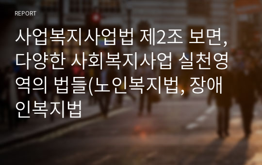 사업복지사업법 제2조 보면, 다양한 사회복지사업 실천영역의 법들(노인복지법, 장애인복지법