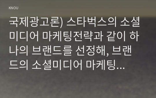 국제광고론) 스타벅스의 소셜미디어 마케팅전략과 같이 하나의 브랜드를 선정해, 브랜드의 소셜미디어 마케팅전략에 대해 논하시오