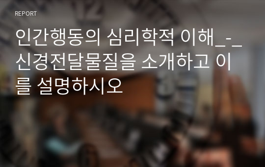 인간행동의 심리학적 이해_-_신경전달물질을 소개하고 이를 설명하시오