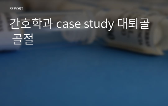 간호학과 case study 대퇴골 골절