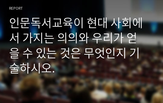 인문독서교육이 현대 사회에서 가지는 의의와 우리가 얻을 수 있는 것은 무엇인지 기술하시오.