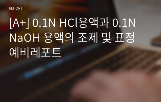 [A+] 0.1N HCl용액과 0.1N NaOH 용액의 조제 및 표정 예비레포트