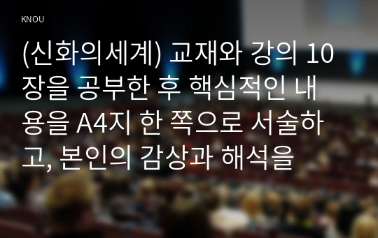 (신화의세계) 교재와 강의 10장을 공부한 후 핵심적인 내용을 A4지 한 쪽으로 서술하고, 본인의 감상과 해석을