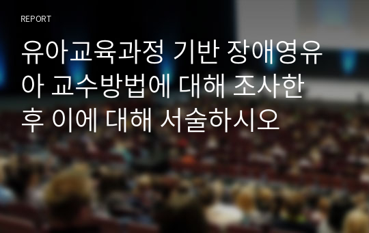 유아교육과정 기반 장애영유아 교수방법에 대해 조사한 후 이에 대해 서술하시오