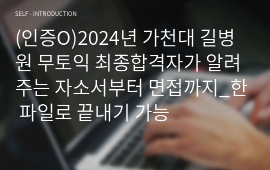 (인증O)2024년 가천대 길병원 무토익 최종합격자가 알려주는 자소서부터 면접까지_한 파일로 끝내기 가능