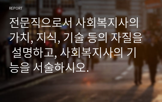 전문직으로서 사회복지사의 가치, 지식, 기술 등의 자질을 설명하고, 사회복지사의 기능을 서술하시오.