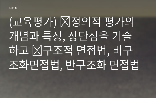 (교육평가) ➀정의적 평가의 개념과 특징, 장단점을 기술하고 ➁구조적 면접법, 비구조화면접법, 반구조화 면접법